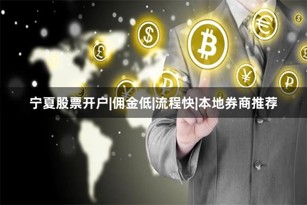 宁夏股票开户|佣金低|流程快|本地券商推荐