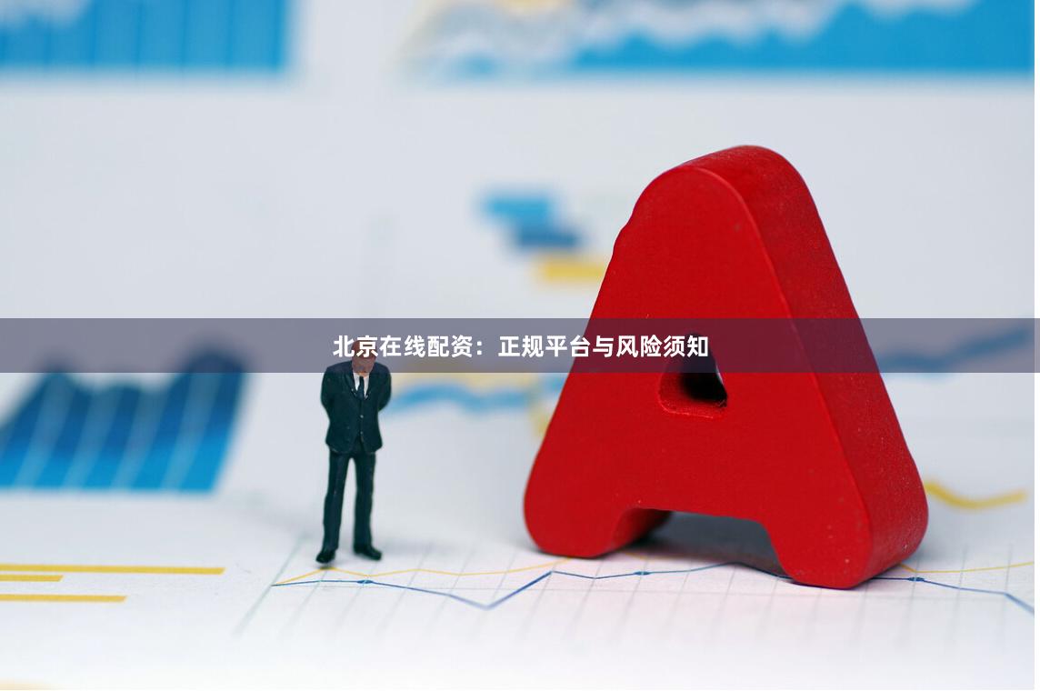 北京在线配资：正规平台与风险须知