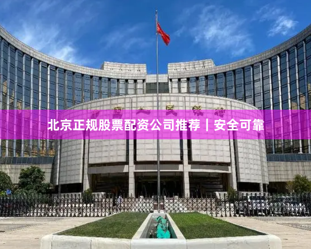 北京正规股票配资公司推荐｜安全可靠