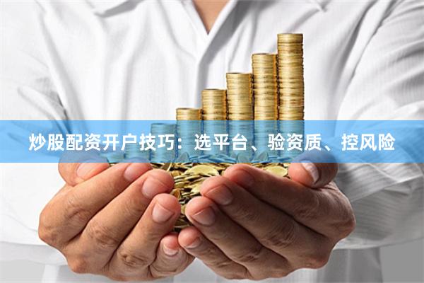 炒股配资开户技巧：选平台、验资质、控风险