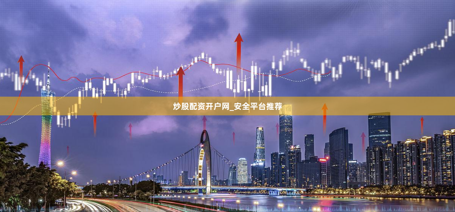 炒股配资开户网_安全平台推荐
