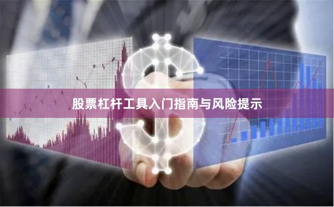 股票杠杆工具入门指南与风险提示