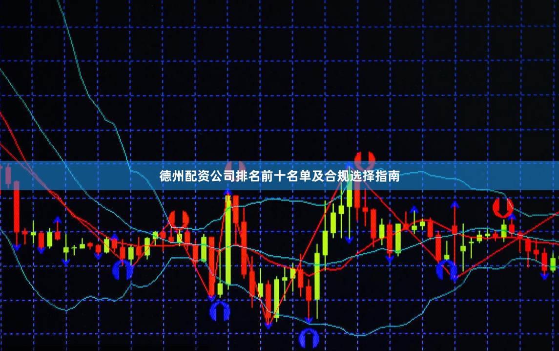 德州配资公司排名前十名单及合规选择指南