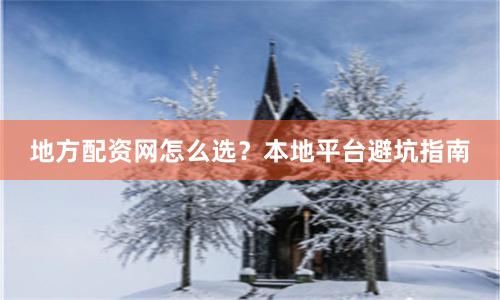 地方配资网怎么选？本地平台避坑指南